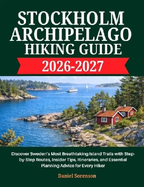 Stockholm Archipelago Hiking Guide 2026-2027: Discover Sweden's Most Breathtaking Island Trails with Step-by-Step Routes, Insider Tips, Itineraries, a by Daniel Sorensen