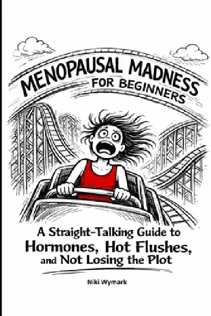 Menopausal Madness for Beginners: Straight Talking Guide to Hormones, Hot Flushes and Not Losing the Plot by Niki Wymark