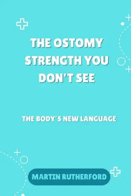 The ostomy strength you don't see: The body new language by Martin Rutherford