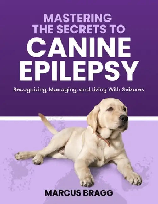 Mastering the Secrets to Canine Epilepsy by Marcus Bragg