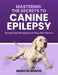 Mastering the Secrets to Canine Epilepsy by Marcus Bragg