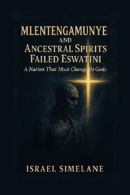 Mlentengamunye and Ancestral Spirits Failed Eswatini: A Nation That Must Change Its Gods by Israel Simelane