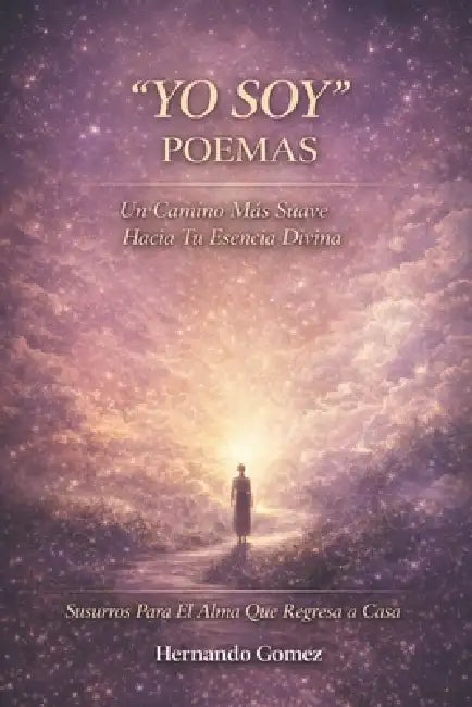 "YO SOY" Poemas: Un Camino Suave Hacia Tu Esencia Divina: Susurros Para El Alma Que Regresa a Casa by Hernando Gomez