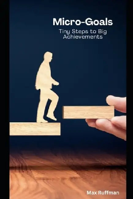 Micro-Goals: Tiny Steps to Big Achievements by Max Ruffman
