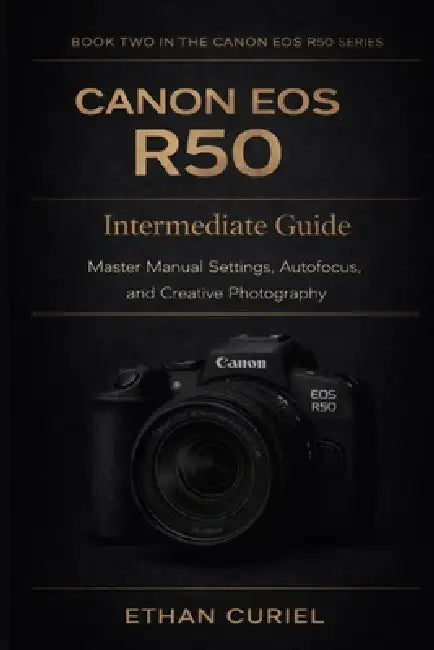 Canon EOS R50: Intermediate Guide: Master Manual Settings, Autofocus, and Creative Photography by Ethan Curiel
