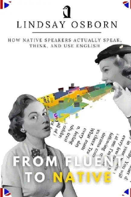 From Fluent to Native: How Native Speakers Actually Speak, Think, and Use English by Merrill Orval, Lindsay Osborn