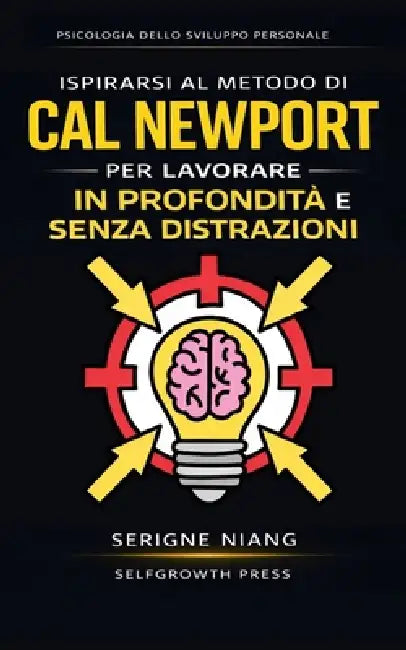 Ispirarsi al metodo di Cal Newport per lavorare in profondità e senza distrazioni by Selfgrowth Press, Serigne Niang