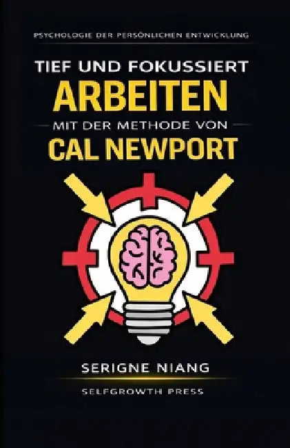 Tief und fokussiert arbeiten mit der Methode von Cal Newport by Selfgrowth Press, Serigne Niang