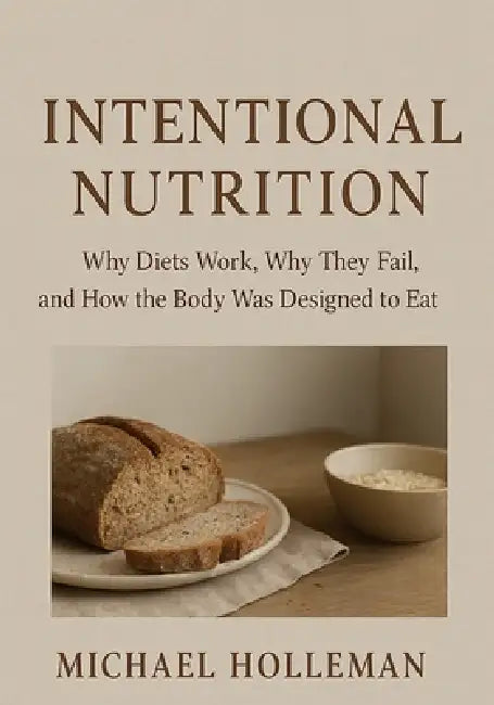 Intentional Nutrition: Why Diets Work, Why They Fail, and How the Body Was Designed to Eat by Michael Holleman