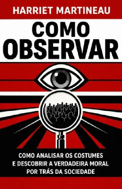 Como Observar: Como analisar os costumes e descobrir a verdadeira moral por trás da sociedade by G. S. a., Harriet Martineau