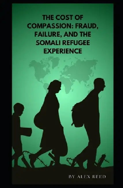 The Cost of Compassion: Fraud, Failure, and the Somali Refugee Experience by Alex Reed