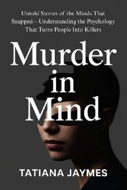 Murder in Mind: Untold Stories of the Minds That Snapped-Understanding the Psychology That Turns People Into Killers by Tatiana Jaymes