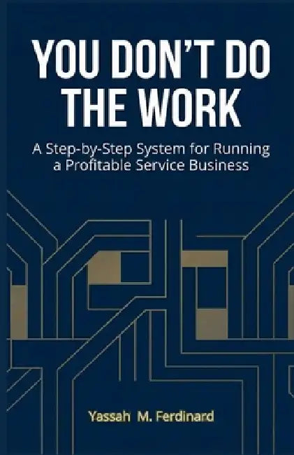 You Don't Do the Work: A Step-by-Step System for Running a Profitable Service Business by Yassah M. Ferdinard