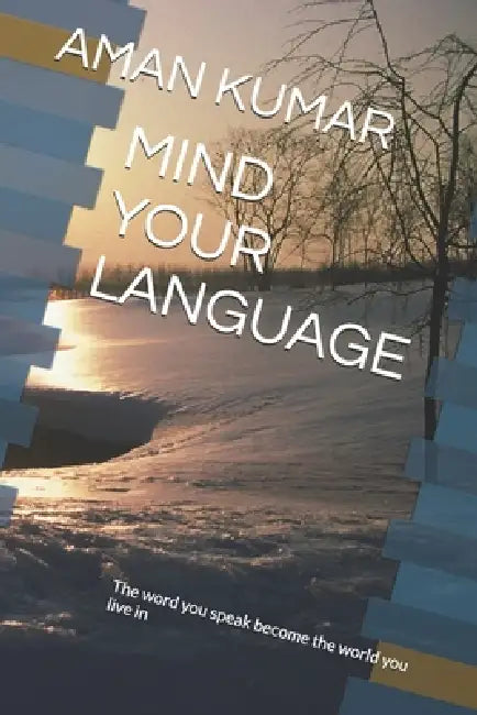 Mind Your Language: The word you speak become the world you live in by Aman Madhaik