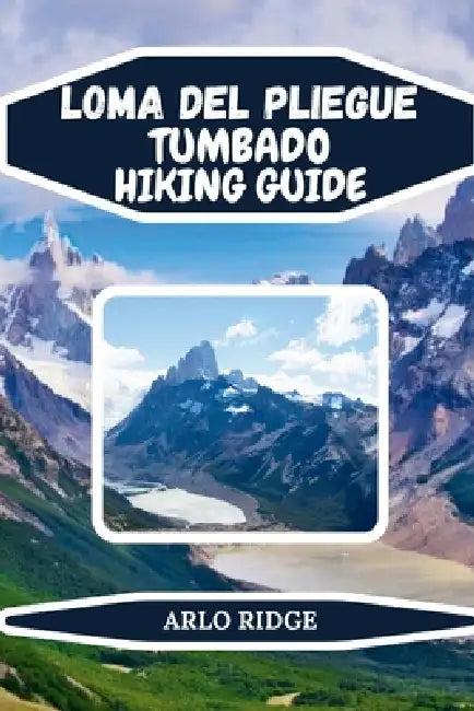 Loma del Pliegue Tumbado Hiking Guide: Explore Patagonia's Hidden Trails, Panoramic Views, and Adventure in Los Glaciares National Park by Arlo Ridge