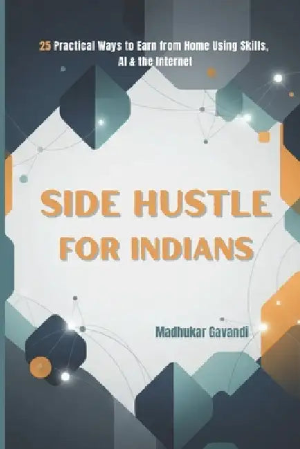 Side Hustle for Indians: 25 Practical Ways to Earn from Home Using Skills, AI & the Internet by Madhukar Gavandi