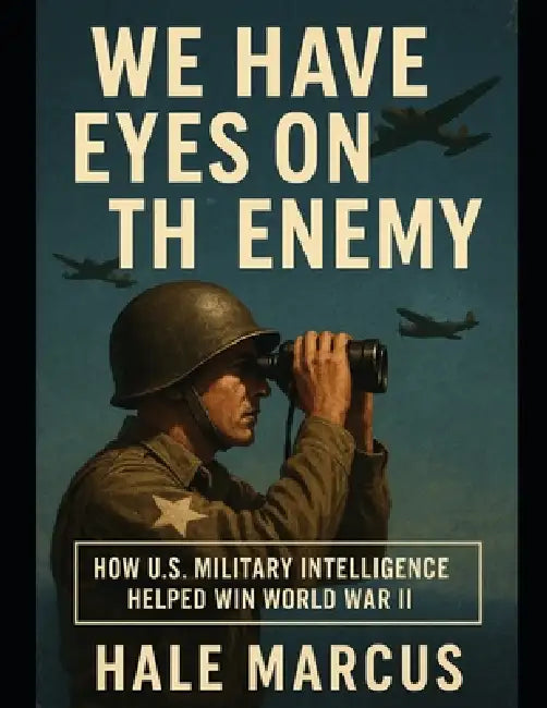 We Have Eyes on the Enemy: How U.S. Military Intelligence Helped Win World War II by Hale Marcus