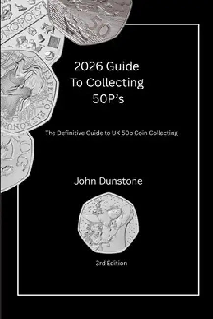2026 Collectors Guide To 50p's: The Definitive Guide to UK 50p Coin Collecting by John Dunstone