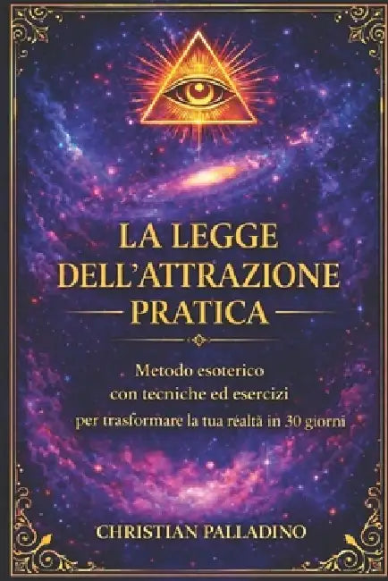 La Legge Dell'attrazione: Metodo Esoterico Con Tecniche Ed Esercizi Per Trasformare La Tua Realta' in 30 Giorni by Christian Palladino Autore