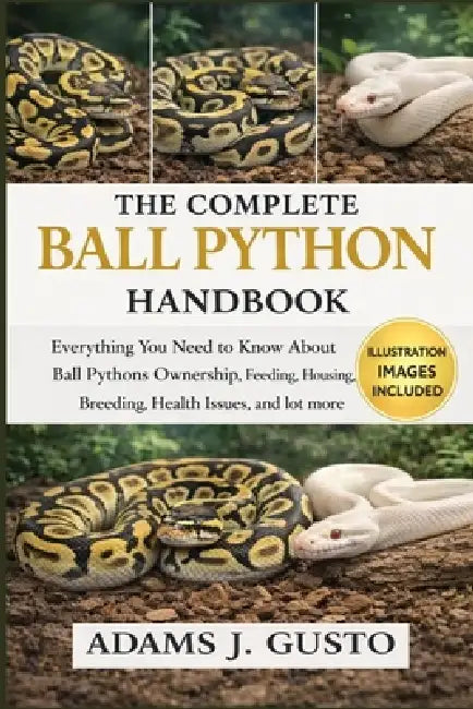 The Complete Ball Python Handbook: Everything You Need to Know About Mini Horse Ownership Ball Pythons Ownership Feeding, Housing, Breeding, Health Is by Adams J. Gusto
