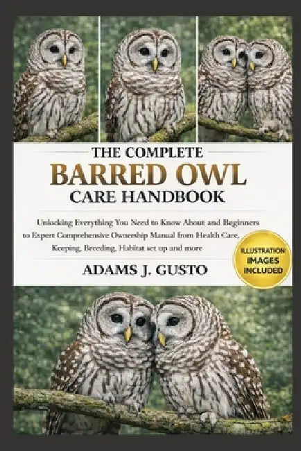 The Complete Barred Owl Care Handbook: Unlocking Everything You Need to Know About and Beginners to Expert Comprehensive Ownership Manual from Health by Adams J. Gusto