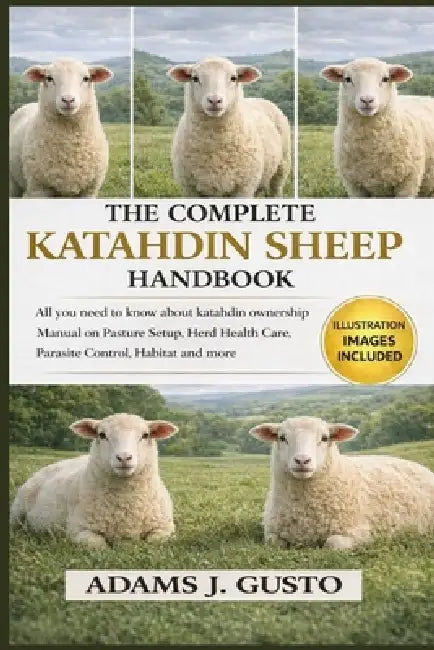 The Complete Katahdin Sheep Handbook: All you need to know about katahdin ownership Manual on Pasture Setup, Herd Health Care, Parasite Control, Habit by Adams J. Gusto