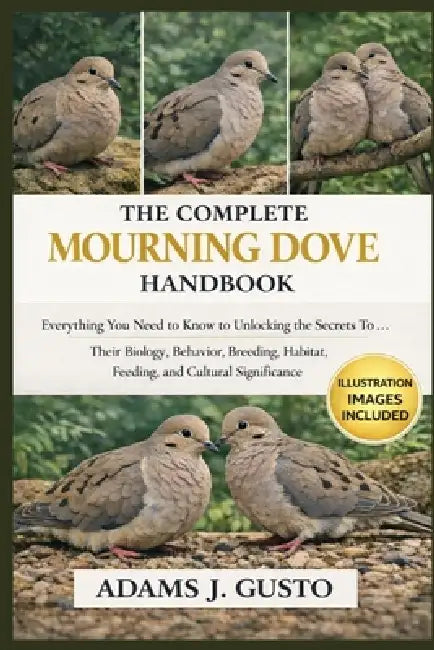 The Complete Mourning Dove Handbook: Everything You Need to Know to Unlocking the Secrets To ... Their Biology, Behavior, Breeding, habitat, feeding, by Adams J. Gusto