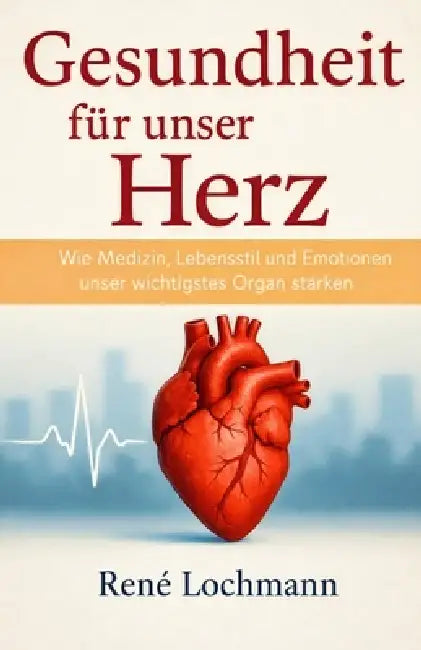 Gesundheit für unser Herz: Wie Medizin, Lebensstil und Emotionen unser wichtigstes Organ stärken. by René Lochmann, Doris Lochmann, René Lochmann