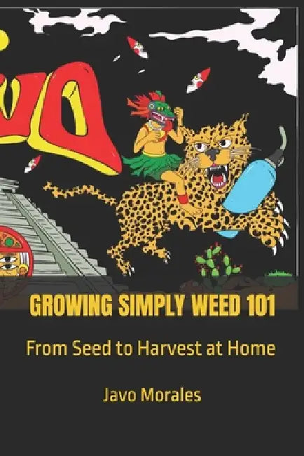 Growing Simply Weed 101: From Seed to Harvest at Home by Javo Morales