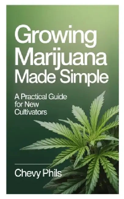 Growing Marijuana Made Simple: A Practical Guide for New Cultivators by Chevy Phils