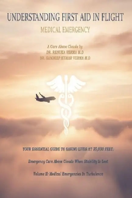 UNDERSTANDING FIRST AID IN FLIGHT Volume II: Emergency Care Above Clouds When Stability Is Lost Volume II- Medical Emergencies In Turbulence by Renuka Verma, Sandeep Kumar Verma