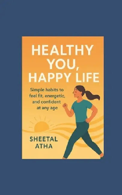 Healthy You, Happy You: Simple habits to feel fit, energetic and confident at any age. by Sheetal Atha