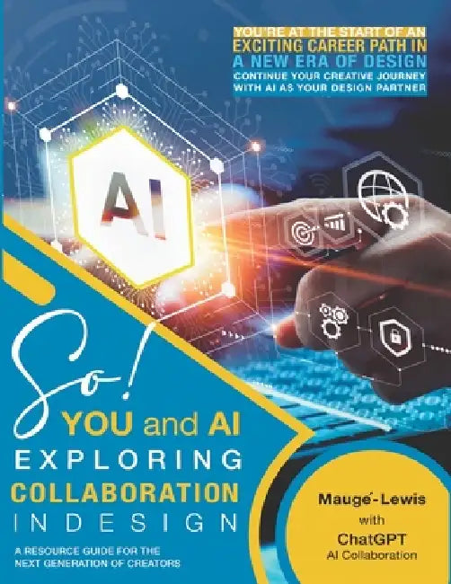 SO! YOU and AI: Exploring Collaboration in Design: A Resource Guide for the Next Generation of Creators by Cherie Miller, Carole Maugé-Lewis