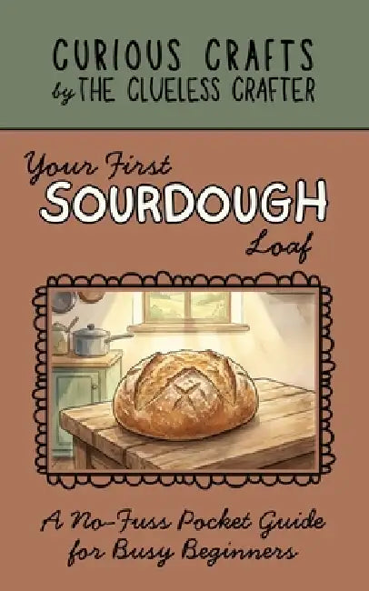 Your First Sourdough Loaf: A No-Fuss Pocket Guide for Busy Beginners: Sourdough Starter from Scratch, Easy No-Knead Bread Baking, Weekend Schedules, a by Clueless Crafter
