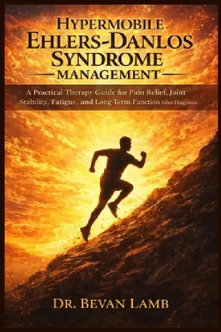 Hypermobile Ehlers Danlos Syndrome Management: A Practical Therapy Guide for Pain Relief, Joint Stability, Fatigue, and Long-Term Function After Diagn by Bevan Lamb