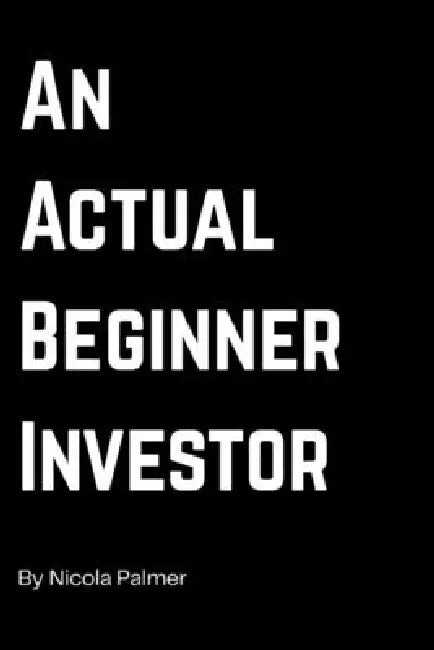 An actual Beginner Investor: How I as a beginner found my path to investing - simple steps too investing - personal finance journey book by Nicola Palmer