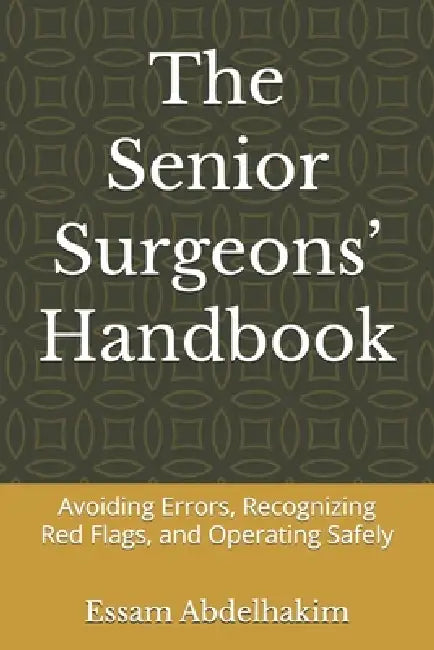 The Senior Surgeons' Handbook: Avoiding Errors, Recognizing Red Flags, and Operating Safely by Essam Abdelhakim