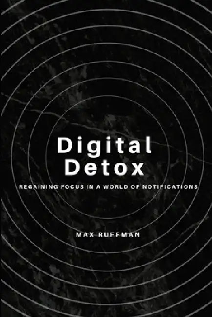 Digital Detox: Regaining Focus in a World of Notifications by Max Ruffman