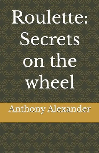 Roulette: Secrets on the wheel by Anthony Tyler Alexander