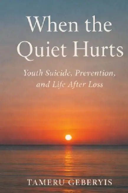 When the Quiet Hurts: A parent's account of youth suicide, prevention, and life after loss, showing why pain stays hidden, how to notice sooner, and h by Tameru Seleshi Geberyis