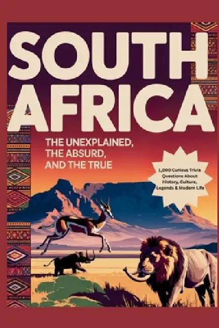 South Africa: The Unexplained, The Absurd, and The True: 1,000 Curious Trivia Questions About History, Culture, Legends & Modern Life by Horsecreek Digital