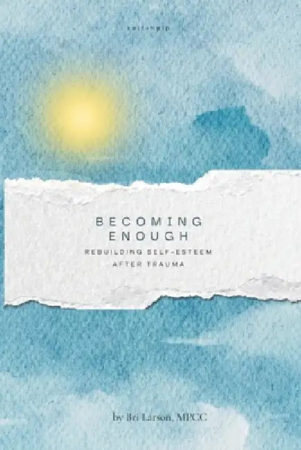 Becoming Enough: Rebuilding Self-Esteem After Trauma by Bri Larson Mpcc