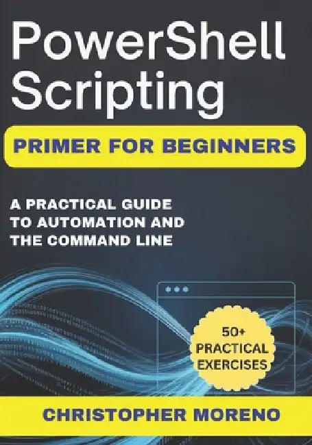 PowerShell Scripting Primer for Beginners: A Practical Guide to ...