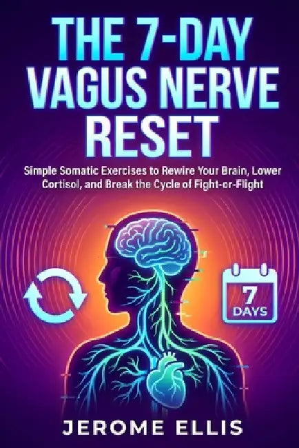 The 7-Day Vagus Nerve Reset: Simple Somatic Exercises to Rewire Your Brain, Lower Cortisol, and Break the Cycle of Fight-or-Flight by Jerome Ellis