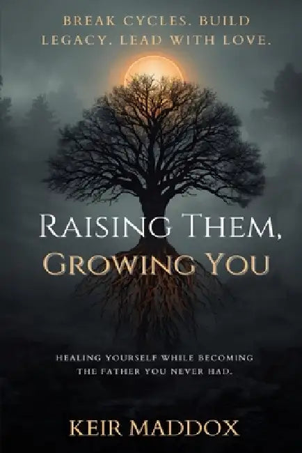 Raising Them, Growing You: Healing Yourself While Becoming the Father You Never Had by Keir Maddox