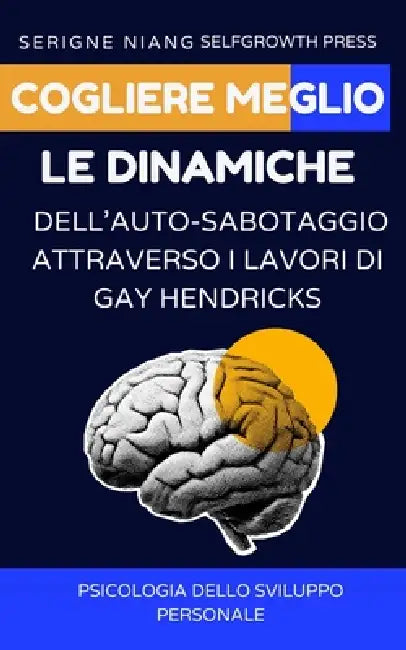 Cogliere meglio le dinamiche dell'auto-sabotaggio attraverso i lavori di Gay Hendricks by Selfgrowth Press, Serigne Niang