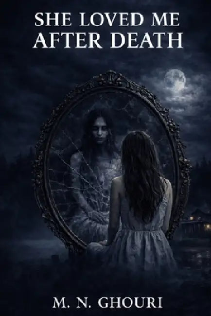She Loved Me After Death: A Gothic Romantic Horror Novel of Obsession, Guilt, and a Love That Refused to Die by M. N. Ghouri