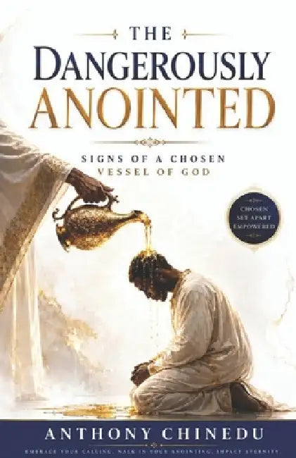 The Dangerously Anointed: Signs of a Chosen Vessel of God by Anthony Chinedu