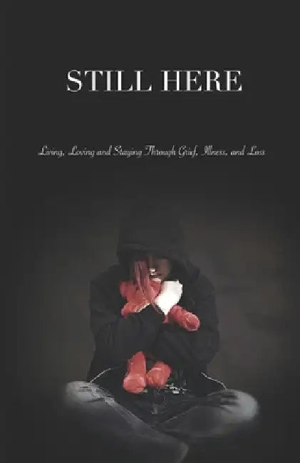 Still Here: Living, Loving, and Staying Through Grief, Illness, and Loss by Bernie Bertrand, Natalie Bertrand