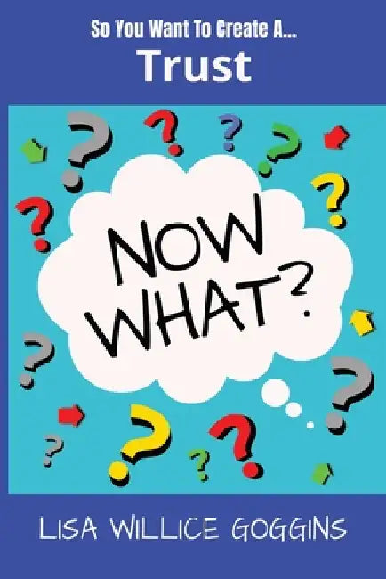 So you want to create a Trust...Now What? by Lisa Willice Goggins